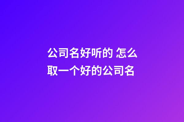 公司名好听的 怎么取一个好的公司名